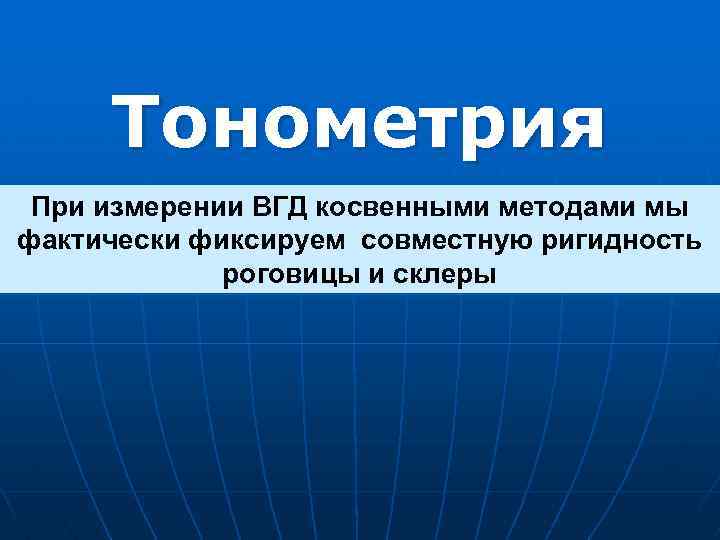 Тонометрия При измерении ВГД косвенными методами мы фактически фиксируем совместную ригидность роговицы и склеры