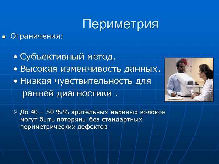 n Ограничения: Периметрия • Субъективный метод. • Высокая изменчивость данных. • Низкая чувствительность для