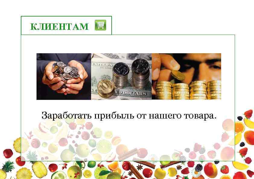 КЛИЕНТАМ Заработать прибыль от нашего товара. 