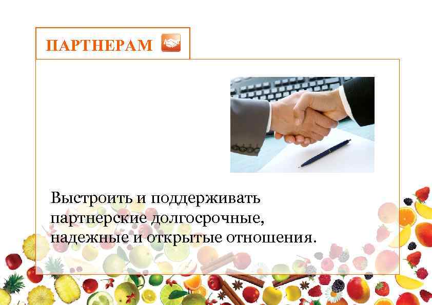 ПАРТНЕРАМ Выстроить и поддерживать партнерские долгосрочные, надежные и открытые отношения. 