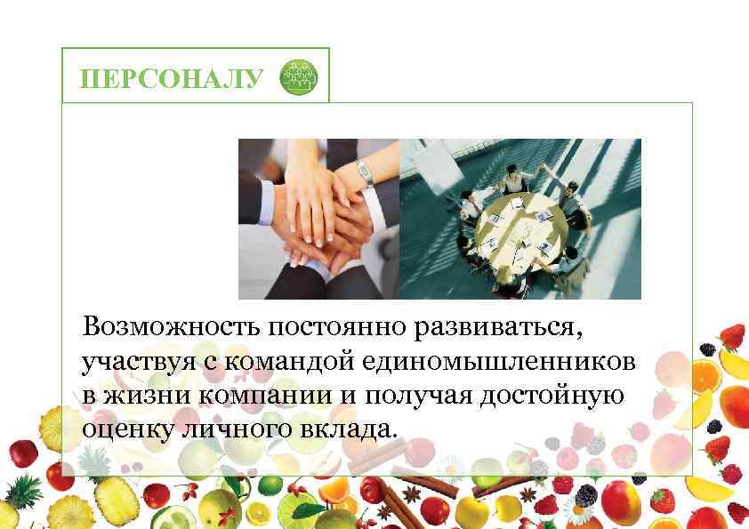 ПЕРСОНАЛУ Возможность постоянно развиваться, участвуя с командой единомышленников в жизни компании и получая достойную