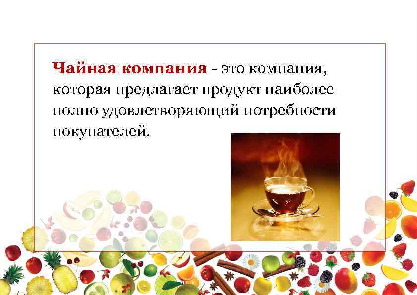Чайная компания - это компания, которая предлагает продукт наиболее полно удовлетворяющий потребности покупателей. 
