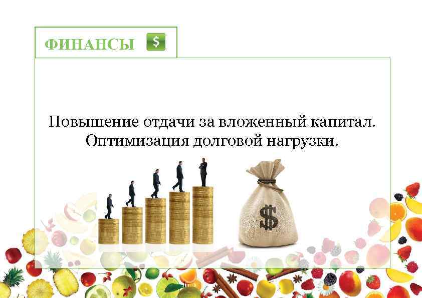 ФИНАНСЫ Повышение отдачи за вложенный капитал. Оптимизация долговой нагрузки. 