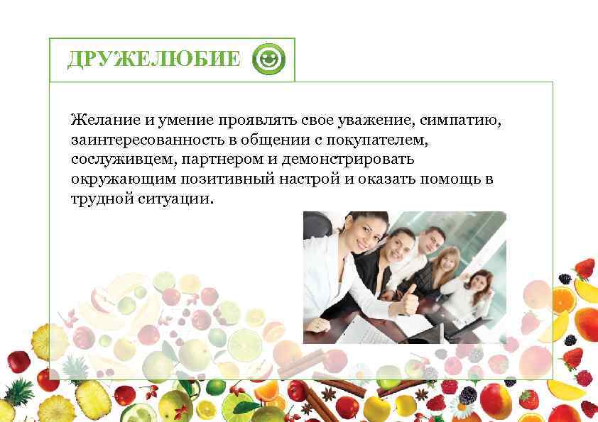 ДРУЖЕЛЮБИЕ Желание и умение проявлять свое уважение, симпатию, заинтересованность в общении с покупателем, сослуживцем,