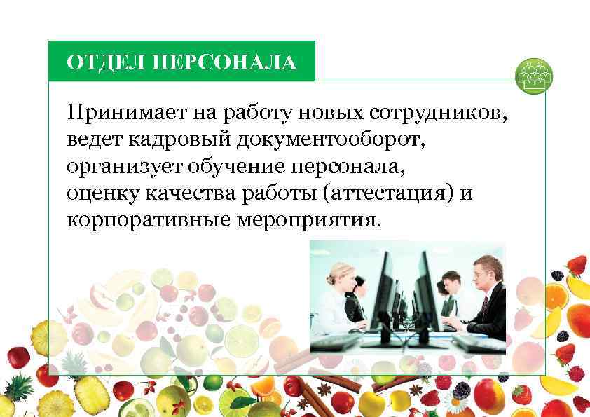 ОТДЕЛ ПЕРСОНАЛА Принимает на работу новых сотрудников, ведет кадровый документооборот, организует обучение персонала, оценку