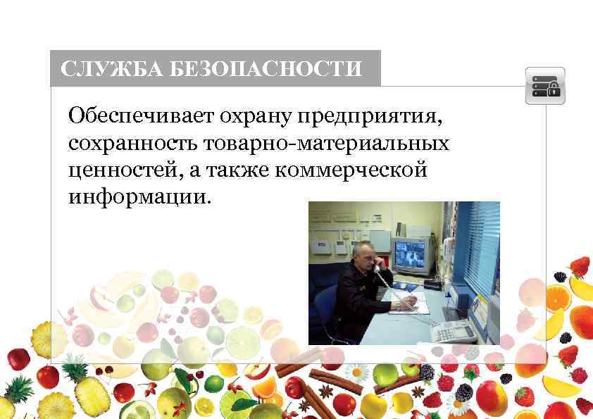 СЛУЖБА БЕЗОПАСНОСТИ Обеспечивает охрану предприятия, сохранность товарно-материальных ценностей, а также коммерческой информации. 