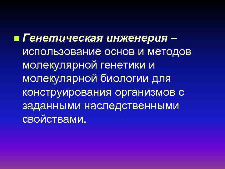 n Генетическая инженерия – использование основ и методов молекулярной генетики и молекулярной биологии для