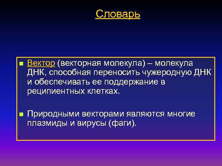 Словарь n Вектор (векторная молекула) – молекула ДНК, способная переносить чужеродную ДНК и обеспечивать