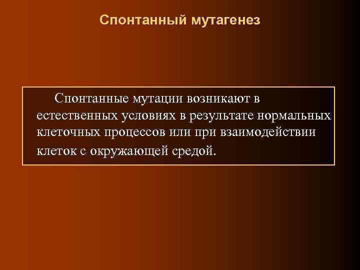 Спонтанный мутагенез Спонтанные мутации возникают в естественных условиях в результате нормальных клеточных процессов или