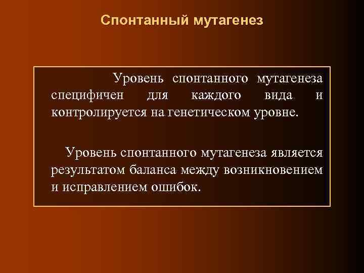 Спонтанный мутагенез Уровень спонтанного мутагенеза специфичен для каждого вида и контролируется на генетическом уровне.