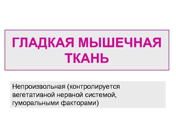 ГЛАДКАЯ МЫШЕЧНАЯ ТКАНЬ Непроизвольная (контролируется вегетативной нервной системой, гуморальными факторами) 