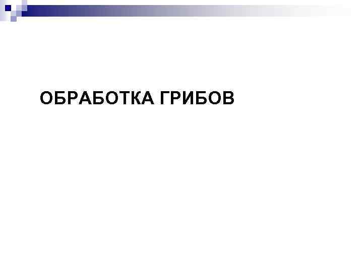 ОБРАБОТКА ГРИБОВ 