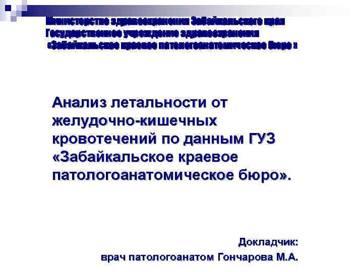 Министерство здравоохранения Забайкальского края Государственное учреждение здравоохранения «Забайкальское краевое патологоанатомическое бюро » Анализ летальности