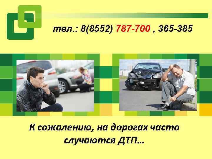 тел. : 8(8552) 787 -700 , 365 -385 К сожалению, на дорогах часто случаются