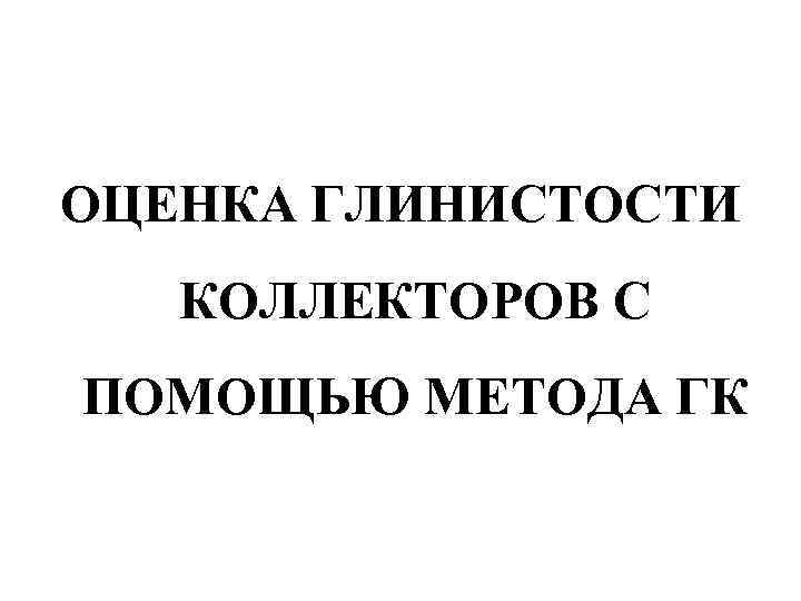 ОЦЕНКА ГЛИНИСТОСТИ КОЛЛЕКТОРОВ С ПОМОЩЬЮ МЕТОДА ГК 