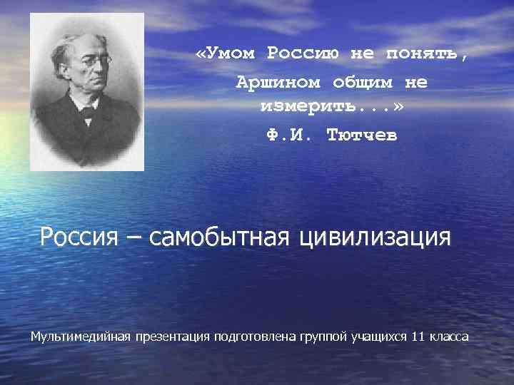  «Умом Россию не понять, Аршином общим не измерить. . . » Ф. И.