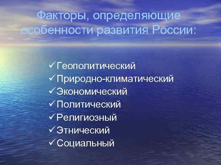 Факторы, определяющие особенности развития России: ü Геополитический ü Природно-климатический ü Экономический ü Политический ü