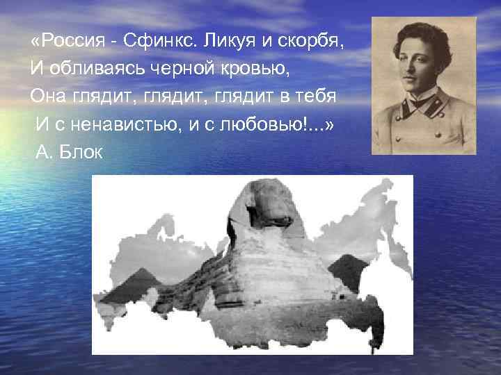  «Россия - Сфинкс. Ликуя и скорбя, И обливаясь черной кровью, Она глядит, глядит
