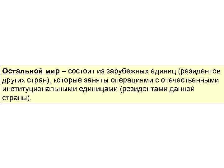 Остальной мир – состоит из зарубежных единиц (резидентов других стран), которые заняты операциями с