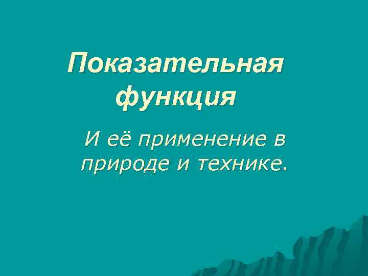 Показательная функция И её применение в природе и технике. 