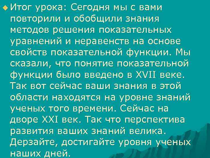 u Итог урока: Сегодня мы с вами повторили и обобщили знания методов решения показательных