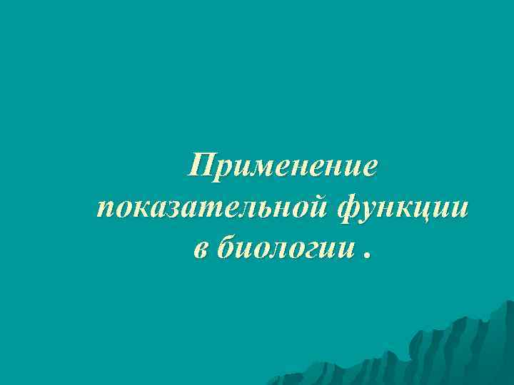 Применение показательной функции в биологии. 