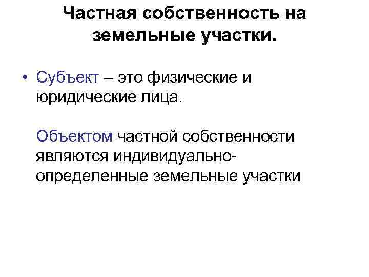  Частная собственность на земельные участки. • Субъект – это физические и юридические лица.