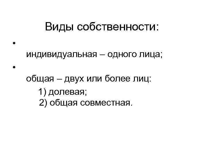  Виды собственности: • индивидуальная – одного лица; • общая – двух или более