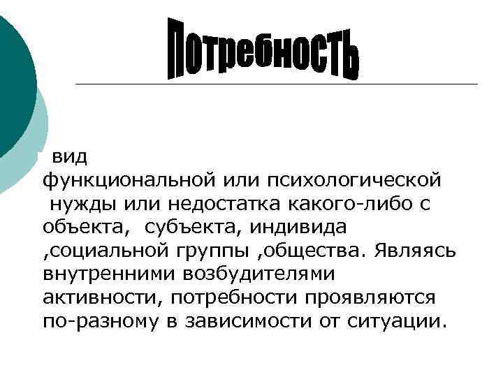  вид функциональной или психологической нужды или недостатка какого-либо с объекта, субъекта, индивида ,