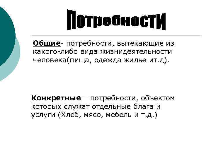 Общие- потребности, вытекающие из какого-либо вида жизнидеятельности человека(пища, одежда жилье ит. д). Конкретные –