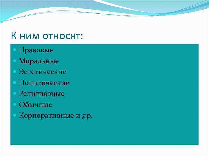 К ним относят: Правовые Моральные Эстетические Политические Религиозные Обычные Корпоративные и др. 