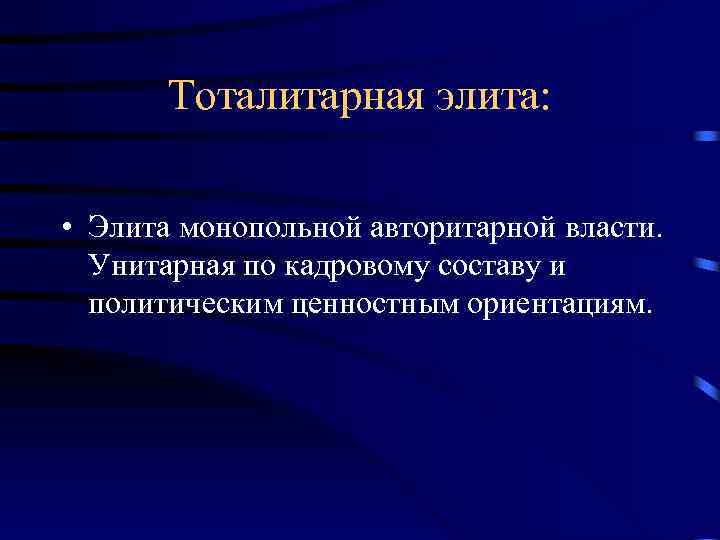  Тоталитарная элита: • Элита монопольной авторитарной власти. Унитарная по кадровому составу и политическим