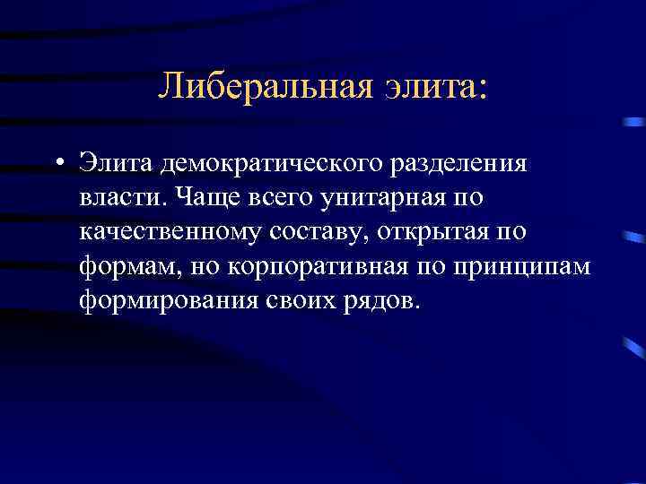  Либеральная элита: • Элита демократического разделения власти. Чаще всего унитарная по качественному составу,