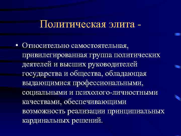  Политическая элита - • Относительно самостоятельная, привилегированная группа политических деятелей и высших руководителей