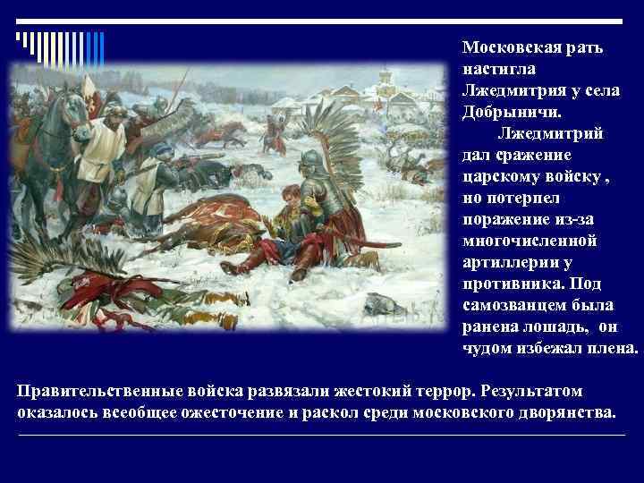 Московская рать настигла Лжедмитрия у села Добрыничи. Лжедмитрий дал сражение царскому войску , но