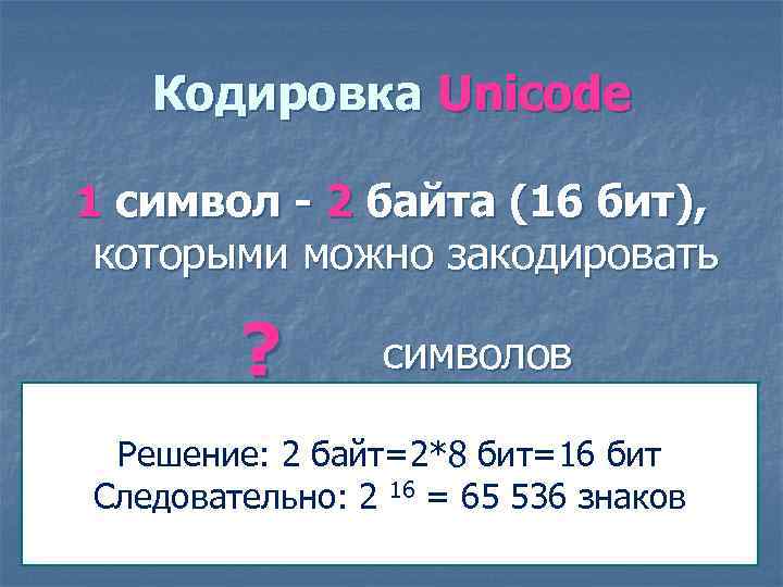 Кодировка Unicode 1 символ - 2 байта (16 бит), которыми можно закодировать ? символов