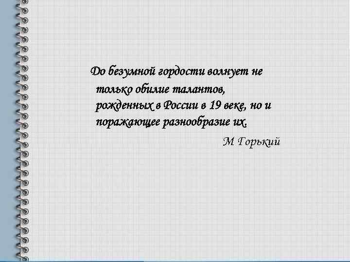 До безумной гордости волнует не только обилие талантов, рожденных в России в 19 веке,