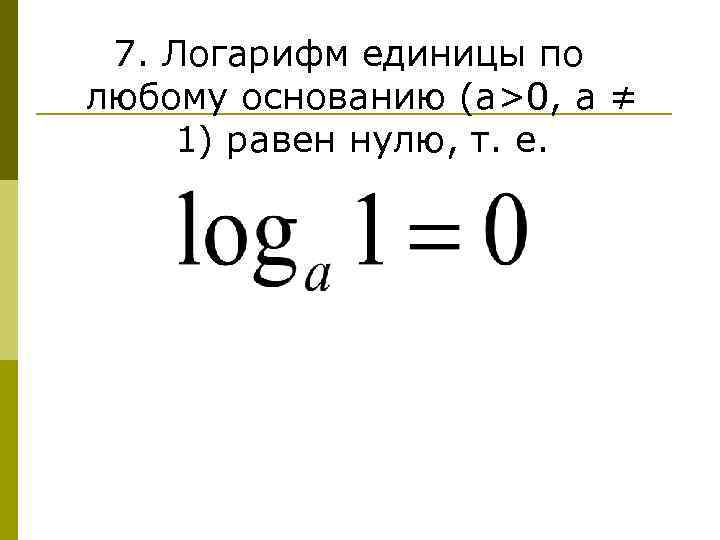 7. Логарифм единицы по любому основанию (a>0, a ≠ 1) равен нулю, т. е.
