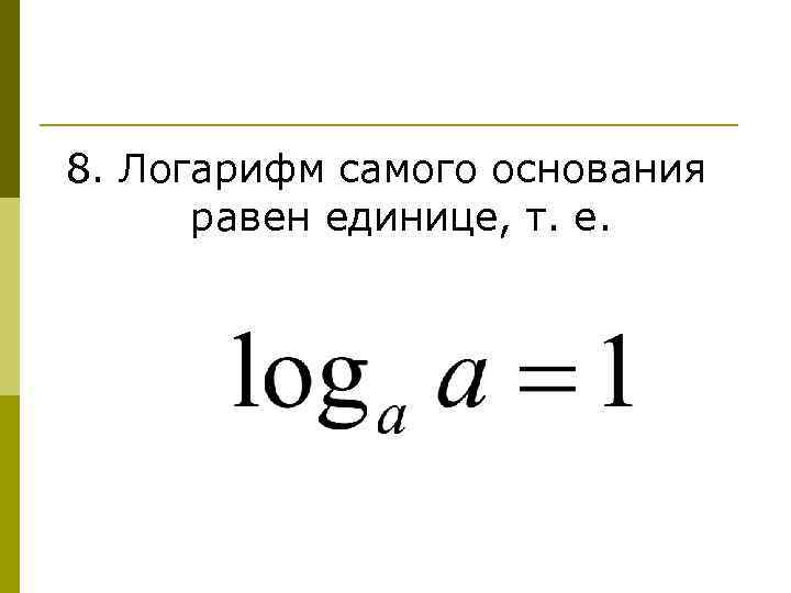 8. Логарифм самого основания равен единице, т. е. 