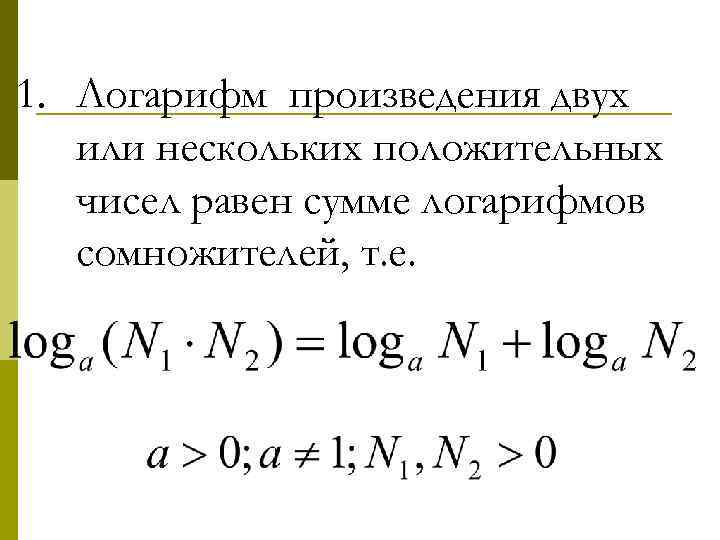 1. Логарифм произведения двух или нескольких положительных чисел равен сумме логарифмов сомножителей, т. е.