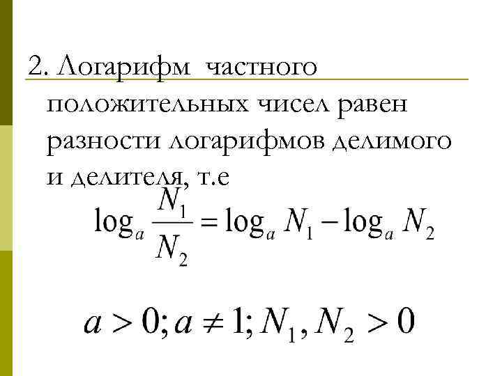 2. Логарифм частного положительных чисел равен разности логарифмов делимого и делителя, т. е 