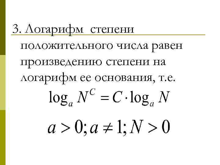 3. Логарифм степени положительного числа равен произведению степени на логарифм ее основания, т. е.