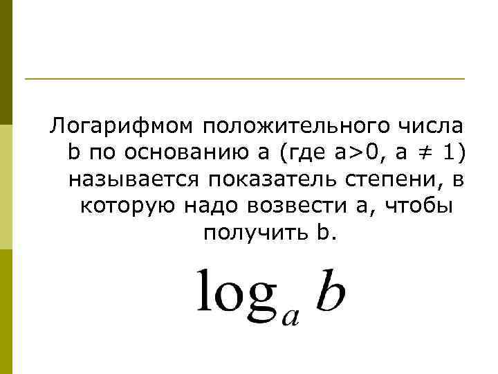 Логарифмом положительного числа b по основанию a (где a>0, a ≠ 1) называется показатель