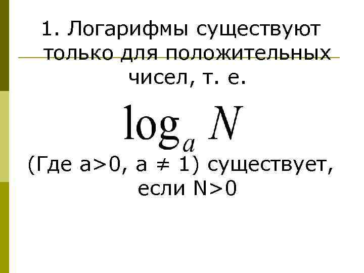 1. Логарифмы существуют только для положительных чисел, т. е. (Где a>0, a ≠ 1)