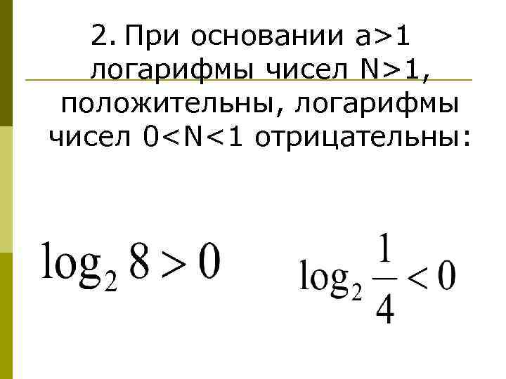 2. При основании a>1 логарифмы чисел N>1, положительны, логарифмы чисел 0<N<1 отрицательны: 
