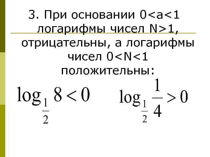 3. При основании 0<a<1 логарифмы чисел N>1, отрицательны, а логарифмы чисел 0<N<1 положительны: 