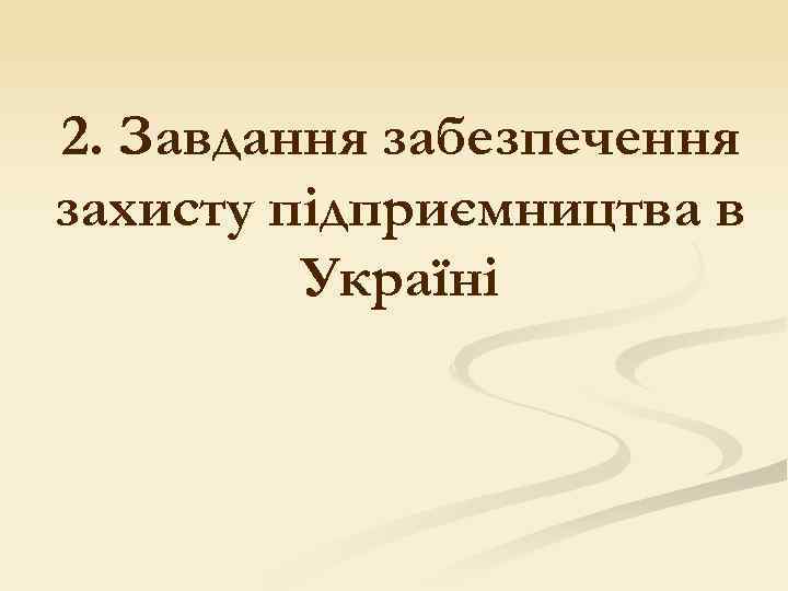 2. Завдання забезпечення захисту підприємництва в Україні 