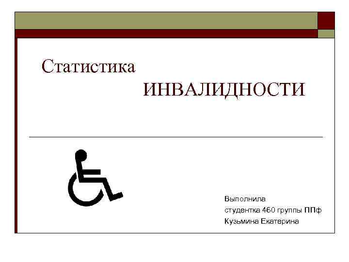 Статистика   ИНВАЛИДНОСТИ    Выполнила    студентка 460 группы
