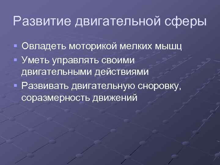 Развитие двигательной сферы § Овладеть моторикой мелких мышц § Уметь управлять своими двигательными действиями