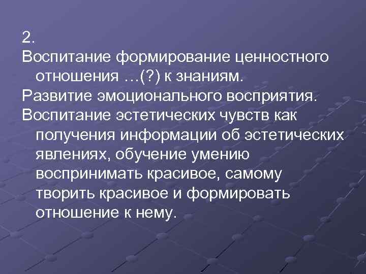 2. Воспитание формирование ценностного отношения …(? ) к знаниям. Развитие эмоционального восприятия. Воспитание эстетических
